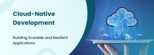 Cloud-Native Development – Building Scalable and Resilient Applications