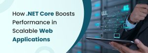 .NET Core boosting performance and scalability in modern web applications for faster, reliable, and efficient enterprise solutions