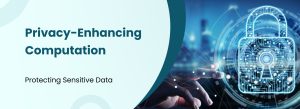 Privacy-Enhancing Computation for Protecting Sensitive Data